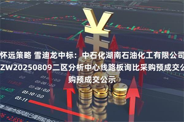 怀远策略 雪迪龙中标:中石化湖南石油化工有限公司DYZW20250809二区分析中心线路板询比采购预成交公示