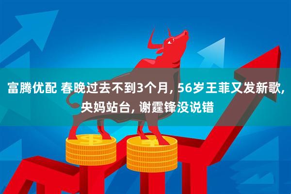 富腾优配 春晚过去不到3个月, 56岁王菲又发新歌, 央妈站台, 谢霆锋没说错